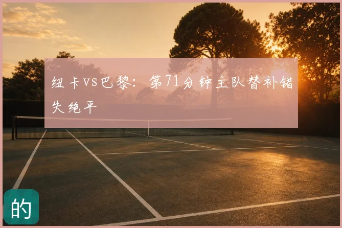 纽卡vs巴黎:第71分钟主队替补错失绝平