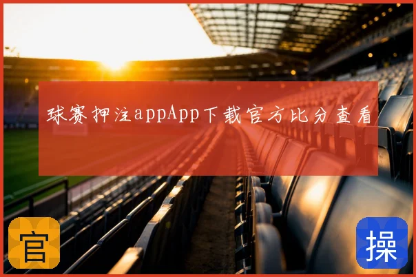 球赛押注appApp下载官方比分查看