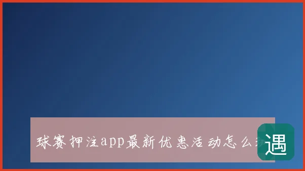 球赛押注app最新优惠活动怎么玩
