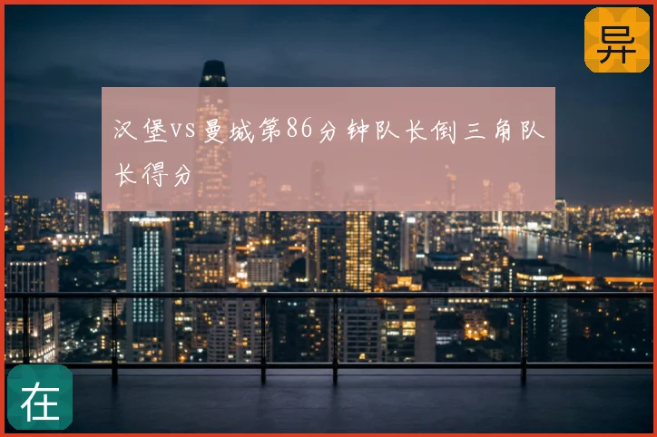 汉堡vs曼城第86分钟队长倒三角队长得分