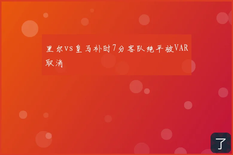 里尔vs皇马补时7分客队绝平被VAR取消