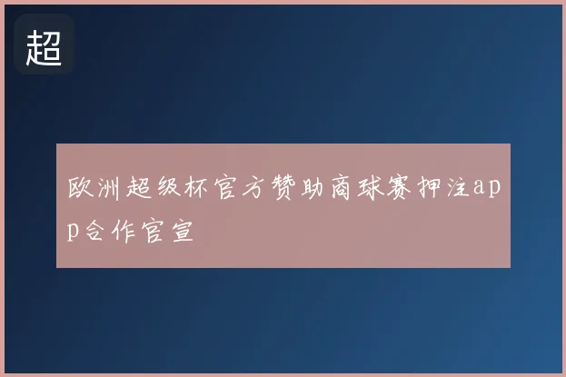 欧洲超级杯官方赞助商球赛押注app合作官宣