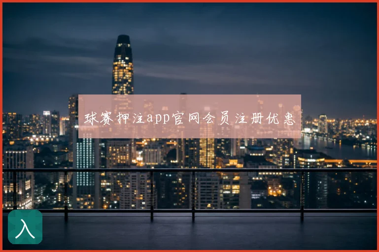 球赛押注app官网会员注册优惠