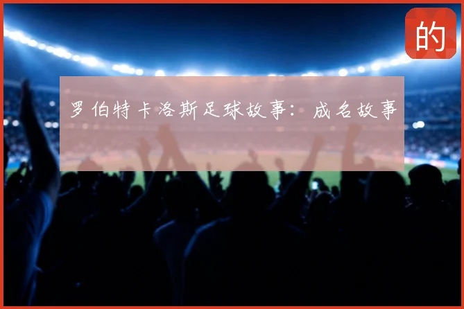 罗伯特卡洛斯足球故事：成名故事