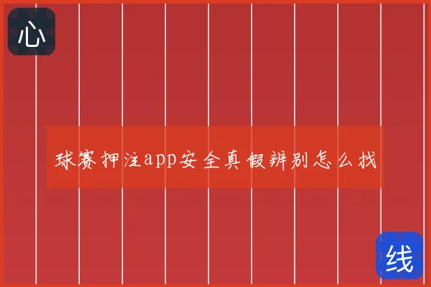 球赛押注app安全真假辨别怎么找