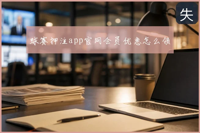 球赛押注app官网会员优惠怎么领