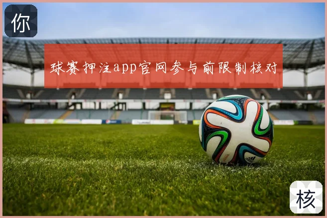 球赛押注app官网参与前限制核对