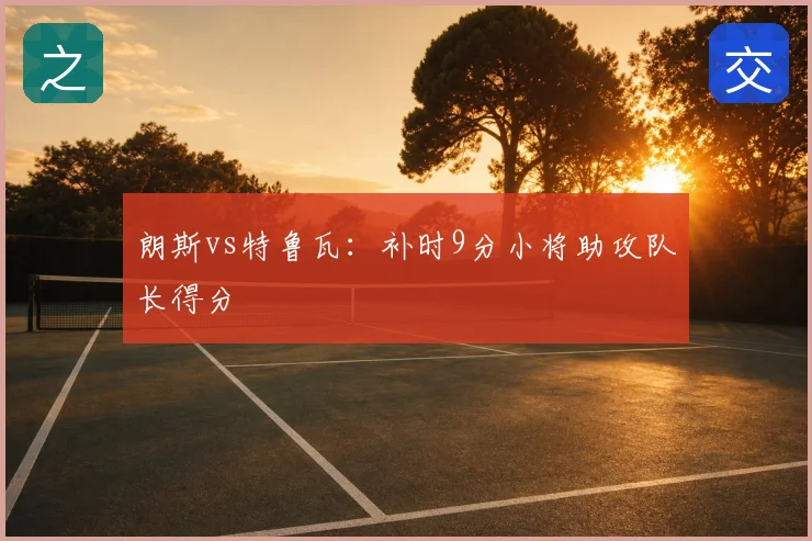 朗斯vs特鲁瓦：补时9分小将助攻队长得分