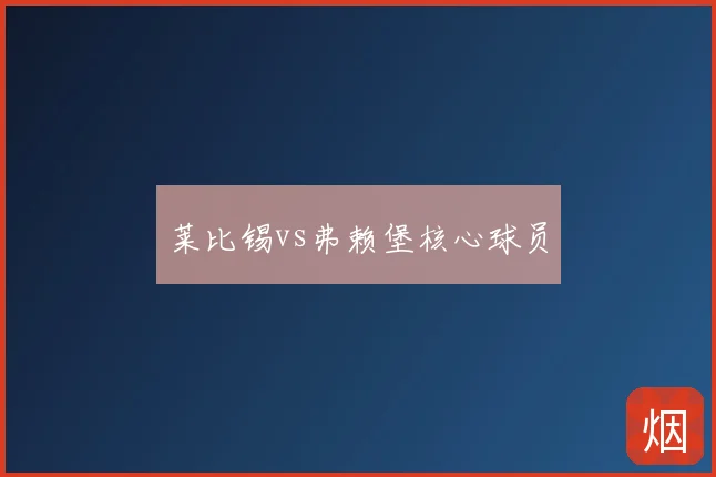 莱比锡vs弗赖堡核心球员